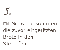 5. Mit Schwung kommen die zuvor eingeritzten Brote in den Steinofen.