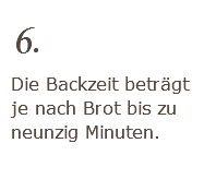 6. Die Backzeit beträgt je nach Brot bis zu neunzig Minuten. 