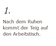 1. Nach dem Ruhen kommt der Teig auf den Arbeitstisch. 